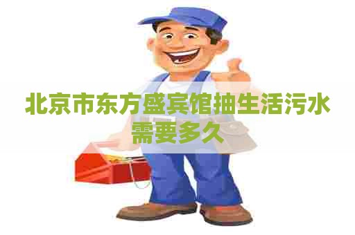 北京市东方盛宾馆抽生活污水需要多久