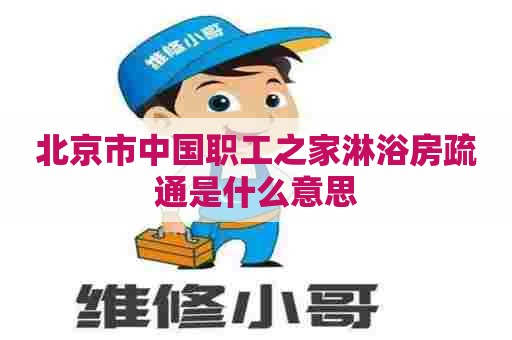 北京市中国职工之家淋浴房疏通是什么意思