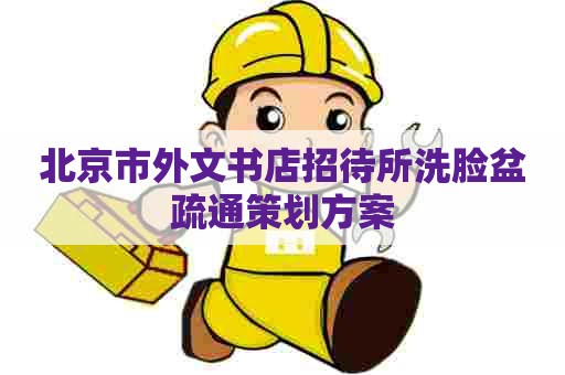 北京市外文书店招待所洗脸盆疏通策划方案