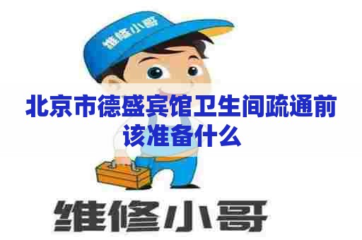 北京市德盛宾馆卫生间疏通前该准备什么