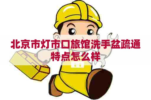 北京市灯市口旅馆洗手盆疏通特点怎么样