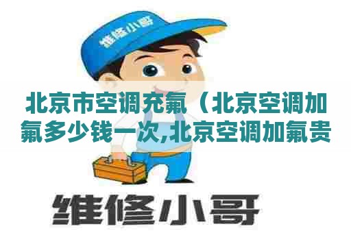 北京市空调充氟（北京空调加氟多少钱一次,北京空调加氟贵吗?）