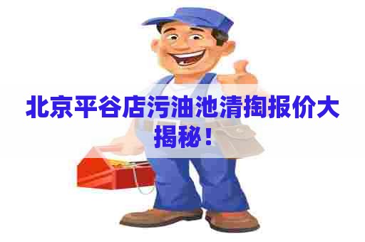 北京平谷店污油池清掏报价大揭秘！