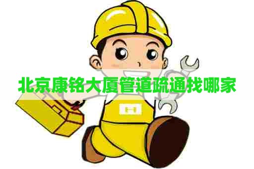 北京康铭大厦管道疏通找哪家