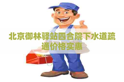 北京御林驿站四合院下水道疏通价格实惠