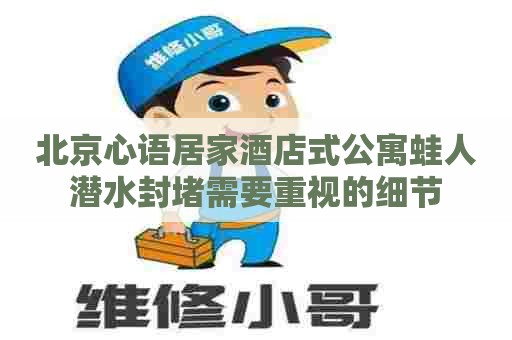 北京心语居家酒店式公寓蛙人潜水封堵需要重视的细节