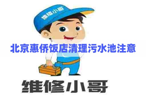 北京惠侨饭店清理污水池注意