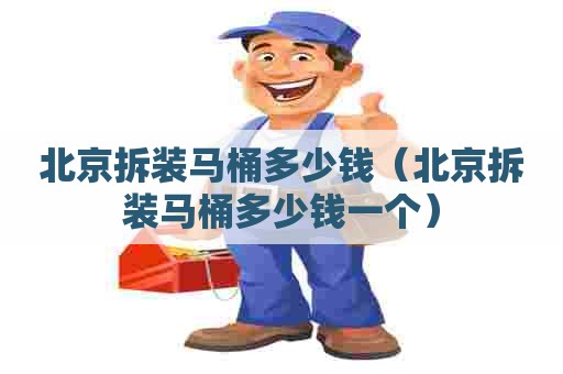 北京拆装马桶多少钱(北京拆装马桶多少钱一个) 北京拆装马桶多少钱(北京拆装马桶多少钱一个)