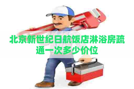 北京新世纪日航饭店淋浴房疏通一次多少价位