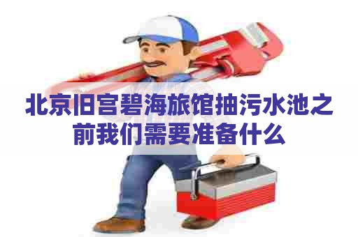 北京旧宫碧海旅馆抽污水池之前我们需要准备什么