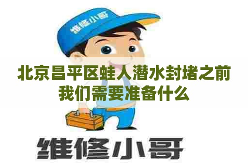 北京昌平区蛙人潜水封堵之前我们需要准备什么