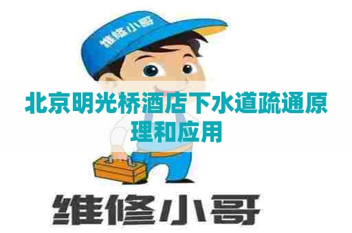 北京明光桥酒店下水道疏通原理和应用