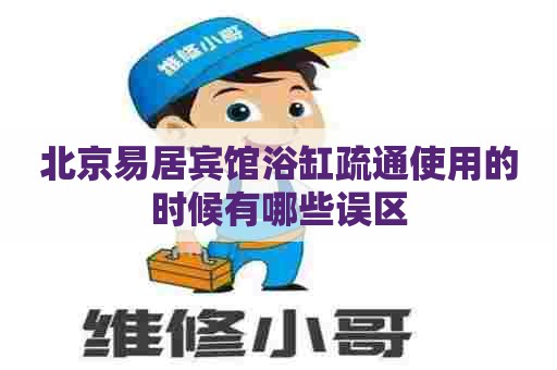 北京易居宾馆浴缸疏通使用的时候有哪些误区
