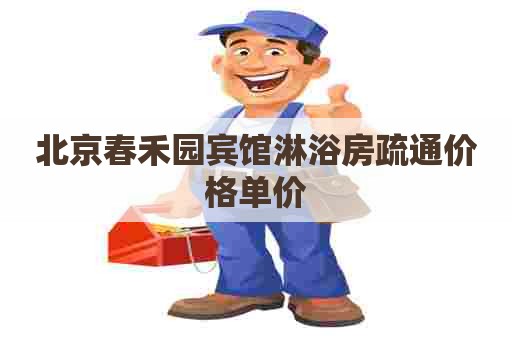 北京春禾园宾馆淋浴房疏通价格单价