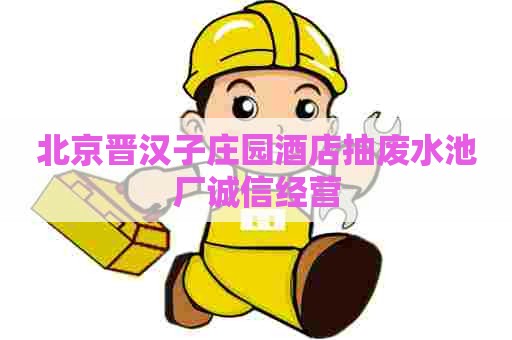 北京晋汉子庄园酒店抽废水池厂诚信经营