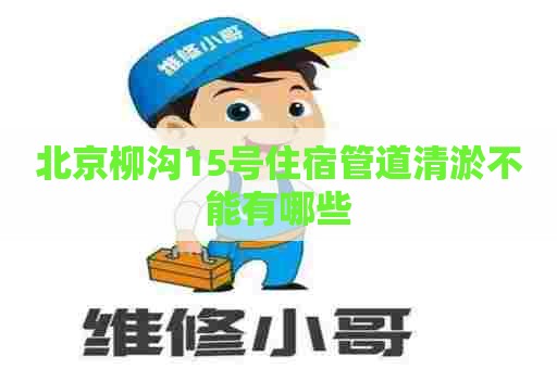 北京柳沟15号住宿管道清淤不能有哪些