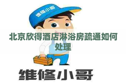 北京欣得酒店淋浴房疏通如何处理 北京欣得酒店淋浴房疏通如何处理