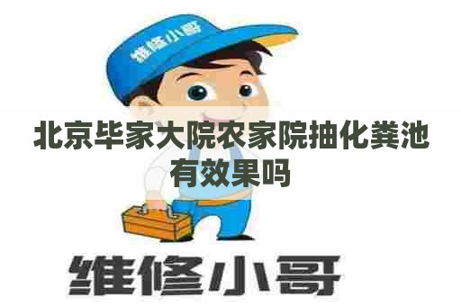 北京毕家大院农家院抽化粪池有效果吗
