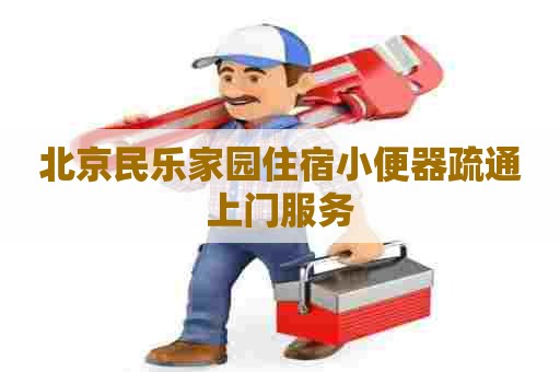 北京民乐家园住宿小便器疏通上门服务