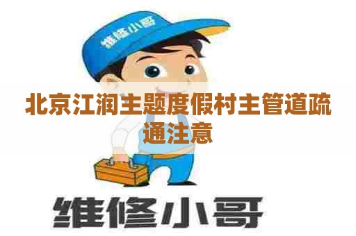 北京江润主题度假村主管道疏通注意