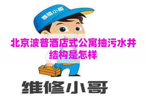 北京波普酒店式公寓抽污水井结构是怎样