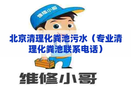 北京清理化粪池污水（专业清理化粪池联系电话）