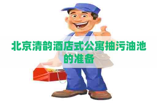 北京清韵酒店式公寓抽污油池的准备