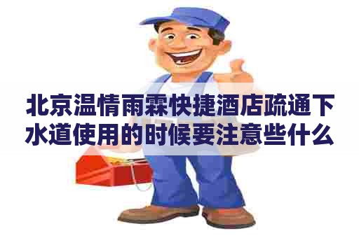 北京温情雨霖快捷酒店疏通下水道使用的时候要注意些什么