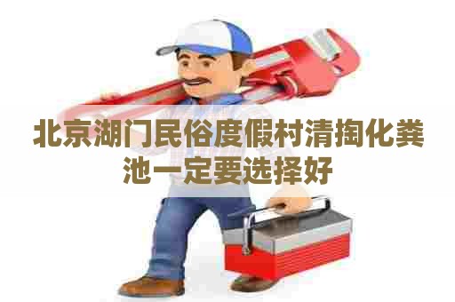 北京湖门民俗度假村清掏化粪池一定要选择好