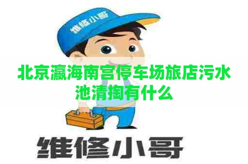 北京瀛海南宫停车场旅店污水池清掏有什么