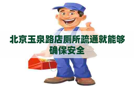 北京玉泉路店厕所疏通就能够确保安全