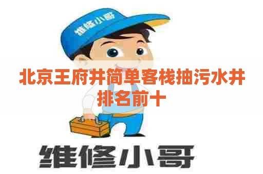 北京王府井简单客栈抽污水井排名前十