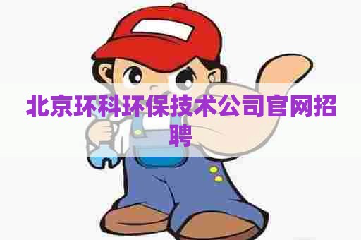 北京环科环保技术公司官网招聘