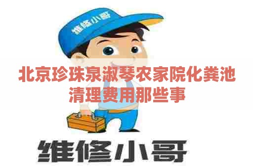 北京珍珠泉淑琴农家院化粪池清理费用那些事