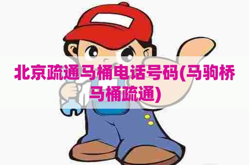 北京疏通马桶电话号码(马驹桥马桶疏通) 北京疏通马桶电话号码(马驹桥马桶疏通)