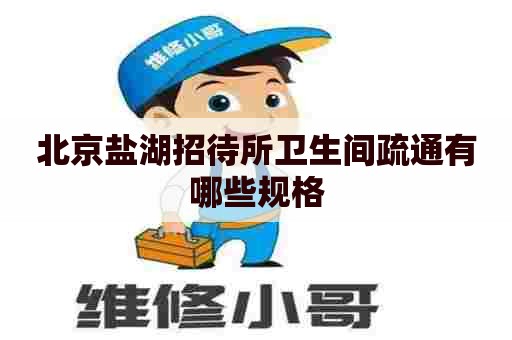 北京盐湖招待所卫生间疏通有哪些规格