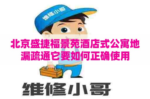 北京盛捷福景苑酒店式公寓地漏疏通它要如何正确使用