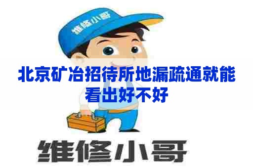 北京矿冶招待所地漏疏通就能看出好不好