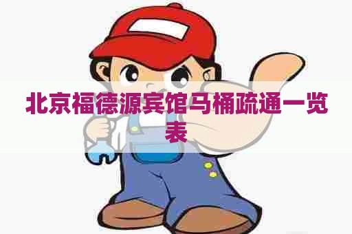 北京福德源宾馆马桶疏通一览表