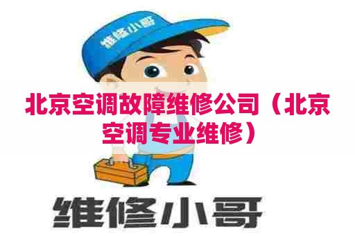 北京空调故障维修公司（北京空调专业维修）
