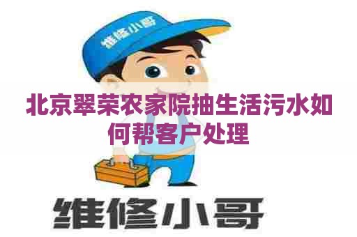 北京翠荣农家院抽生活污水如何帮客户处理