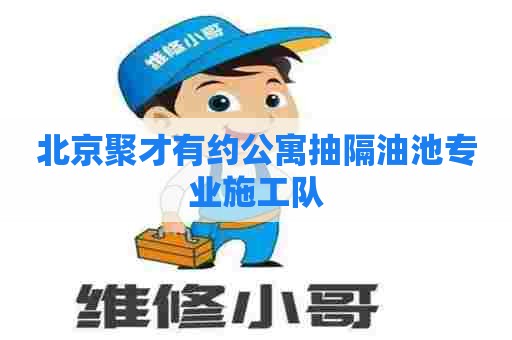 北京聚才有约公寓抽隔油池专业施工队