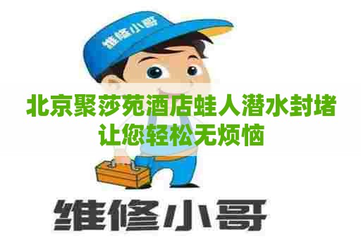 北京聚莎苑酒店蛙人潜水封堵让您轻松无烦恼