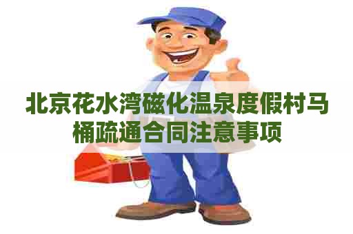 北京花水湾磁化温泉度假村马桶疏通合同注意事项
