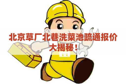 北京草厂北巷洗菜池疏通报价大揭秘！