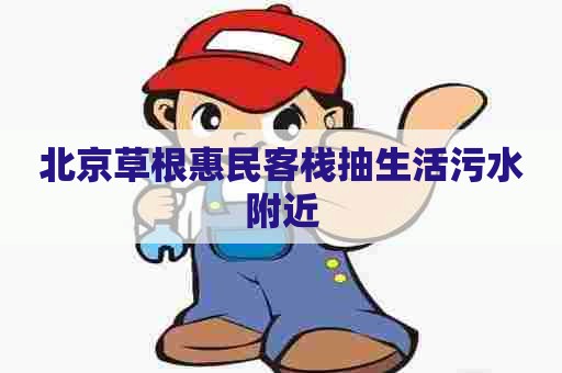北京草根惠民客栈抽生活污水附近