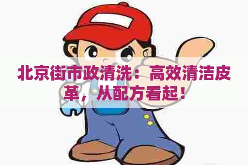北京街市政清洗：高效清洁皮革，从配方看起！