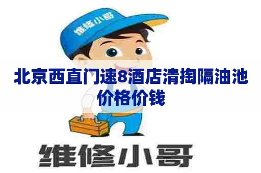 北京西直门速8酒店清掏隔油池价格价钱