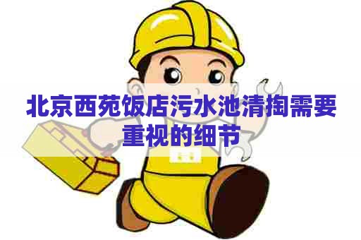 北京西苑饭店污水池清掏需要重视的细节