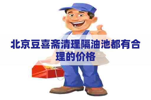 北京豆喜斋清理隔油池都有合理的价格